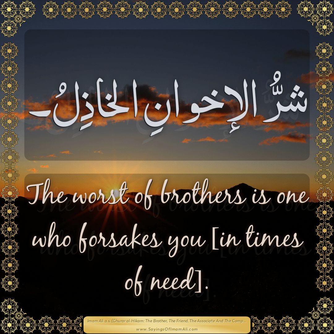 The worst of brothers is one who forsakes you [in times of need].
